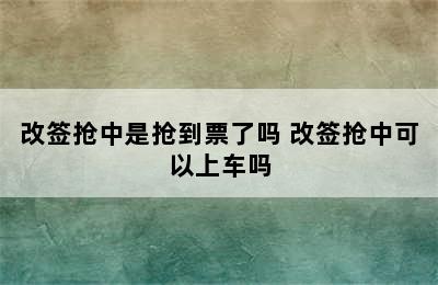 改签抢中是抢到票了吗 改签抢中可以上车吗